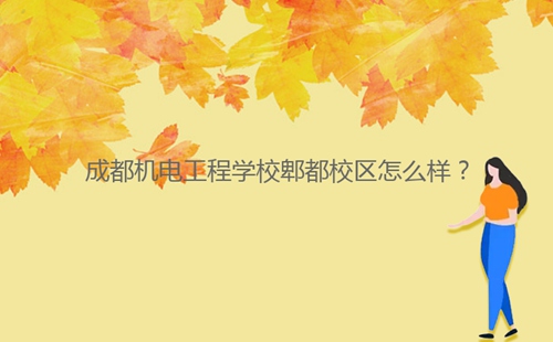 成都機電工程學校郫都校區(qū)怎么樣？