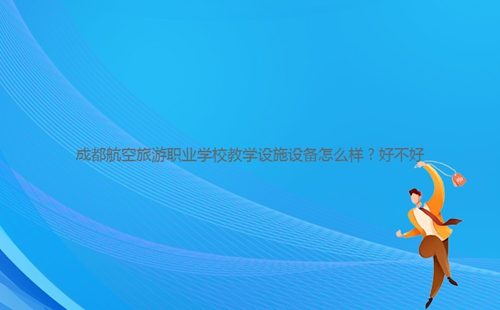 成都航空旅游職業(yè)學校教學設(shè)施設(shè)備怎么樣？好不好