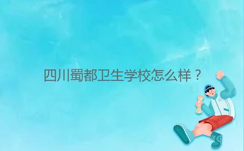 四川蜀都衛(wèi)生學(xué)校怎么樣？