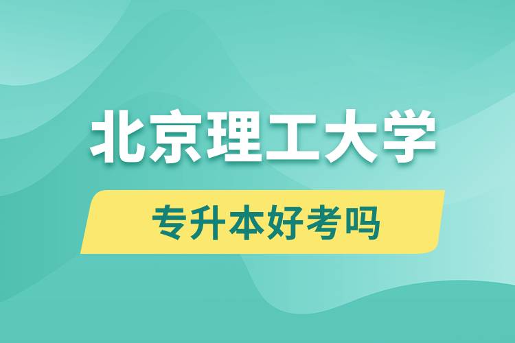 北京理工大學(xué)專升本好考嗎？