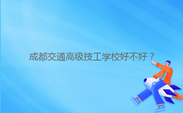 成都交通高級技工學(xué)校好不好?