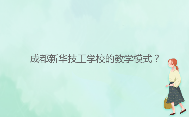 成都新華技工學(xué)校的教學(xué)模式？
