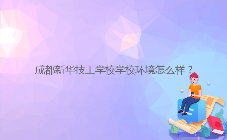 成都新華技工學校學校環(huán)境怎么樣？