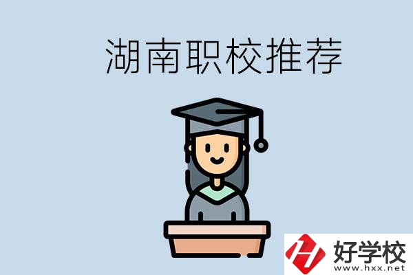 湖南有什么好的職校推薦？職校有哪些專業(yè)？