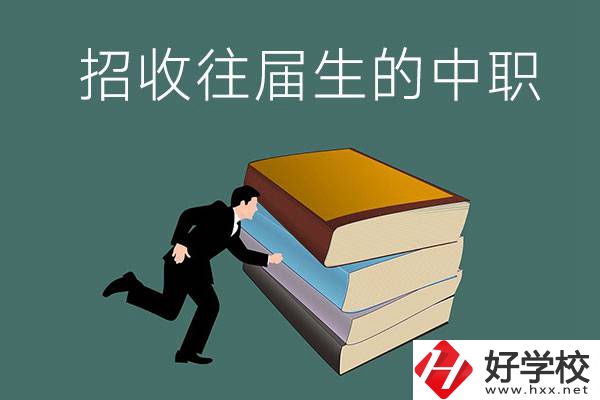 長沙招收往屆生的中職學(xué)校有哪些？