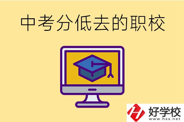 中考分?jǐn)?shù)低可以去長沙的哪些職校？
