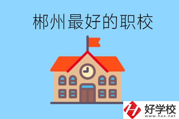 郴州排名最好的職校是哪一所？具體位置在在哪里？