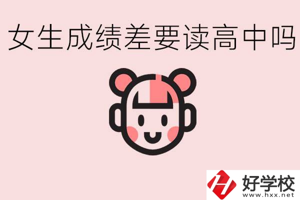 女生初中成績差有必要讀高中嗎？益陽有什么好的職校？