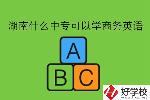 湖南什么中?？梢詫W商務英語?學了有用嗎?
