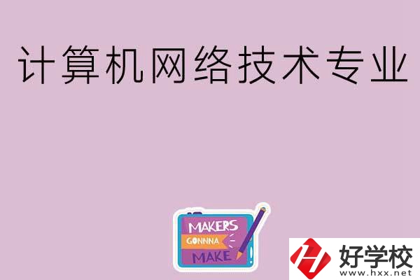 湖南哪些中職學(xué)校開(kāi)設(shè)了計(jì)算機(jī)網(wǎng)絡(luò)技術(shù)專業(yè)？