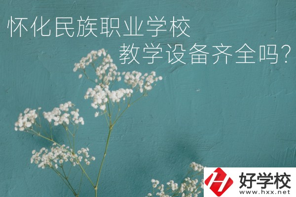 懷化民族職業(yè)學校宿舍怎么樣？教學設備齊全嗎？