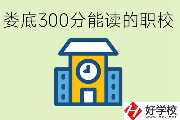 婁底300多分能上哪些職校？有什么專業(yè)可以學(xué)？