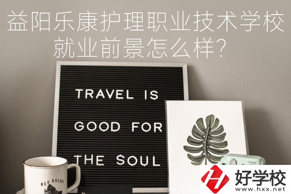 益陽樂康護(hù)理職業(yè)技術(shù)學(xué)校到底好不好？就業(yè)前景怎么樣？