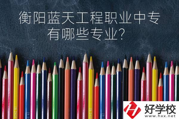 衡陽藍(lán)天工程職業(yè)中專怎么樣？有哪些專業(yè)？