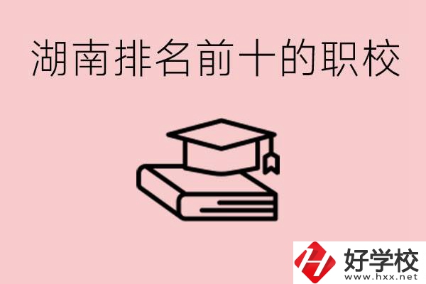 湖南排名前十職業(yè)學(xué)校是哪些？具體位置在哪里？