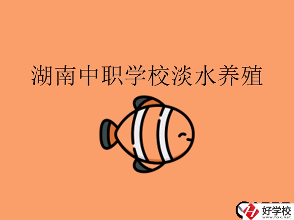 在湖南，哪些中職學(xué)校開設(shè)了淡水養(yǎng)殖專業(yè)?