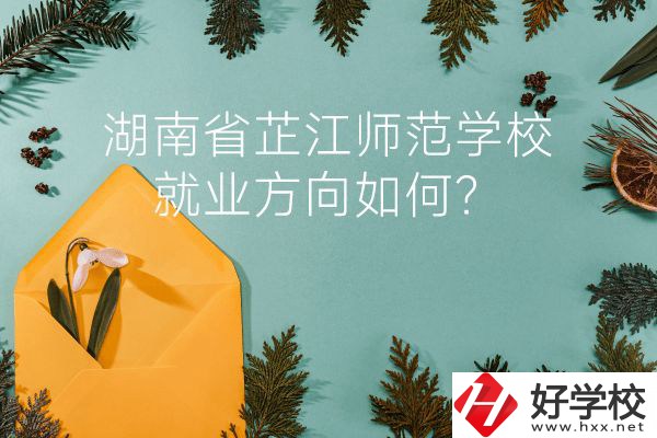 湖南省芷江師范學(xué)校教學(xué)質(zhì)量怎么樣？就業(yè)方向如何？