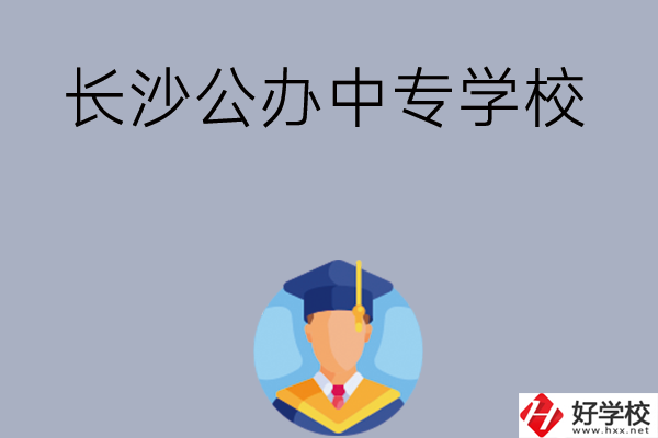 長(zhǎng)沙有哪些公辦中專學(xué)校值得選擇呢？