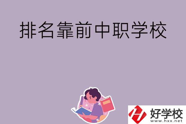 湖南排名靠前的中職學(xué)校有哪些？