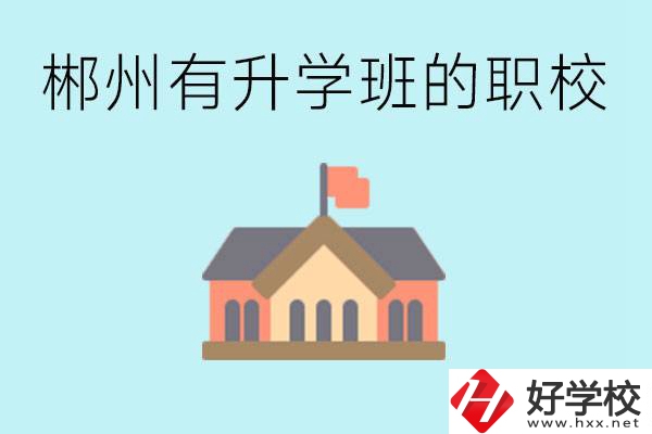 郴州有哪些職校有升學(xué)班？升學(xué)率怎么樣？