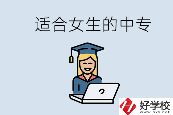 湖南省有哪些適合女生的中專(zhuān)學(xué)校？女生學(xué)什么專(zhuān)業(yè)好？