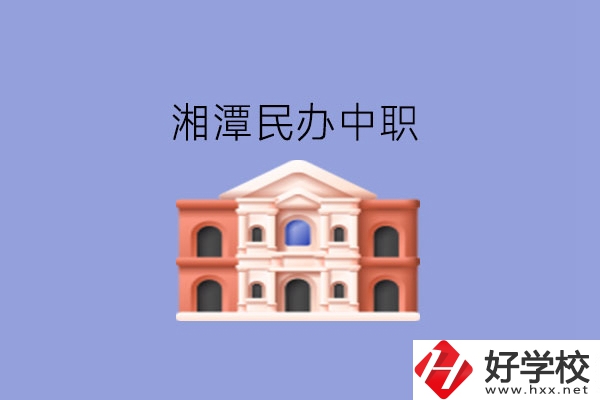 湘潭這些民辦中職，質(zhì)量也不錯!