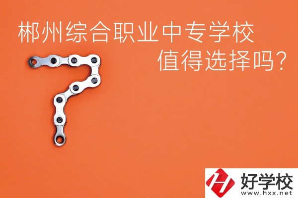 郴州綜合職業(yè)中專學(xué)校值得選擇嗎？