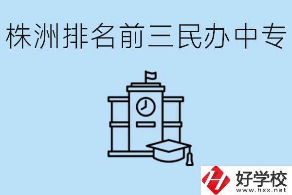 株洲市排名前三的民辦中專學(xué)校是哪些？學(xué)費(fèi)多少？