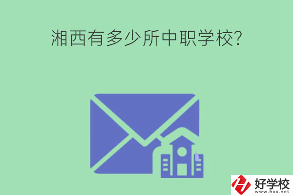 湘西有多少所中職學(xué)校？有哪些熱門專業(yè)？