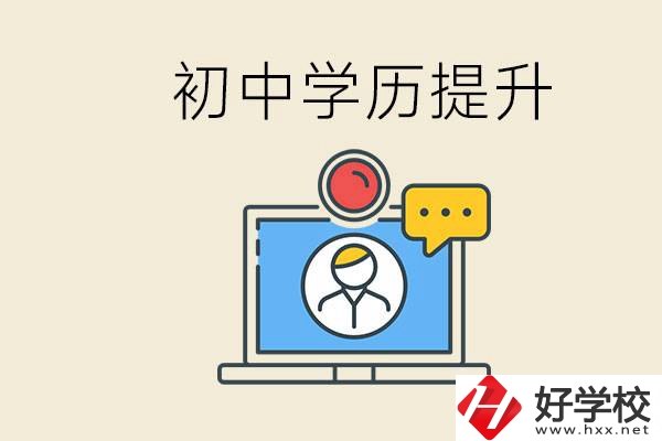 初中學(xué)歷怎么提升學(xué)歷？湖南有哪些合適的學(xué)校？
