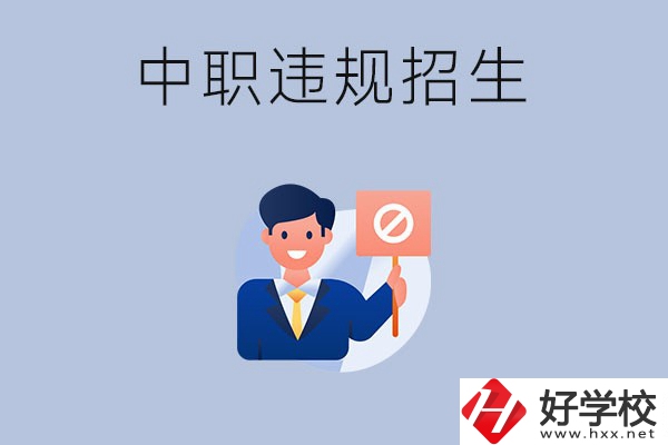 在湖南中職遇到違規(guī)招生怎么辦？哪些行為是違規(guī)招生？