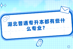 湖北普通專升本都有些什么專業(yè)？