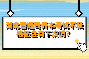 湖北普通專(zhuān)升本考試不及格還會(huì)有下次嗎？