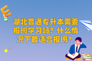 湖北普通專升本需要報班學(xué)習(xí)嗎？什么情況下最適合報班？