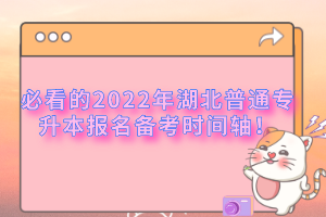 必看的2022年湖北普通專升本報名備考時間軸！