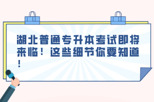 湖北普通專升本考試即將來臨！這些細(xì)節(jié)你要知道！