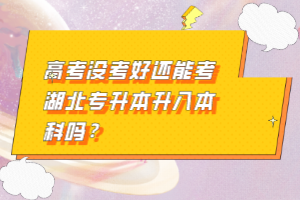 高考沒考好還能考湖北專升本升入本科嗎？