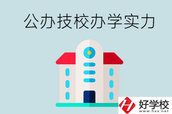 長(zhǎng)沙公辦技校有哪些？辦學(xué)實(shí)力怎么樣？
