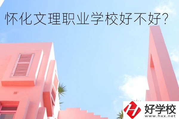 懷化文理職業(yè)學(xué)校好不好？有哪些專(zhuān)業(yè)？