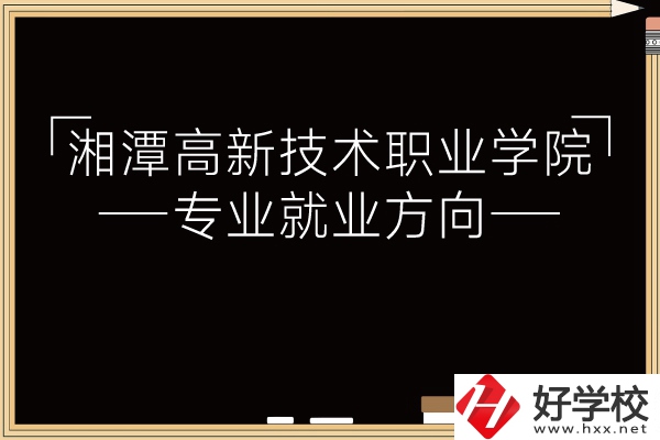 湘潭高新技術(shù)職業(yè)學院專業(yè)有哪些？就業(yè)方向如何？