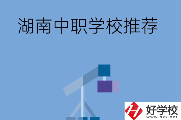 想在湖南讀中職學(xué)校，有哪些學(xué)校推薦？