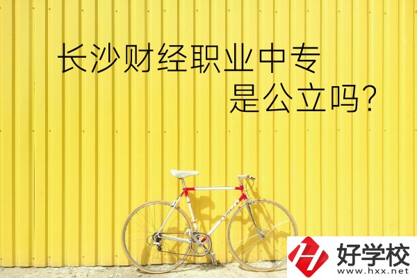 長(zhǎng)沙財(cái)經(jīng)職業(yè)中專是公立嗎？學(xué)校環(huán)境怎么樣？