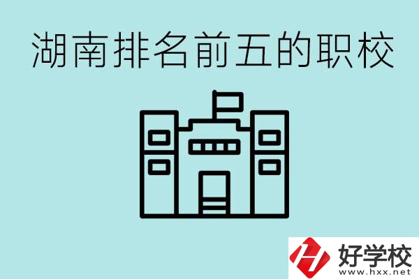 湖南省排名前五的職校是哪些？具體位置在哪里？