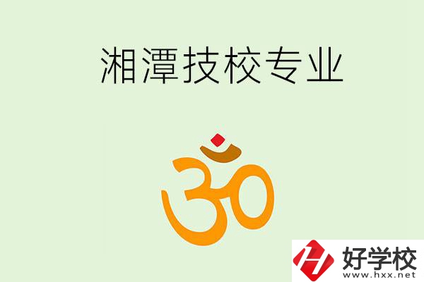 湘潭有沒有比較好的技校？可以學(xué)哪些特色專業(yè)？