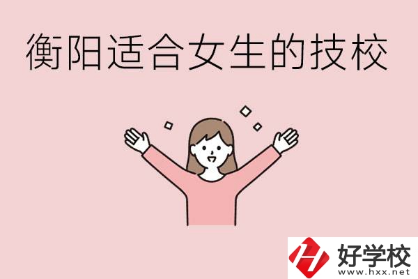 衡陽(yáng)適合女生上的技校有哪些？可以學(xué)哪些專業(yè)？