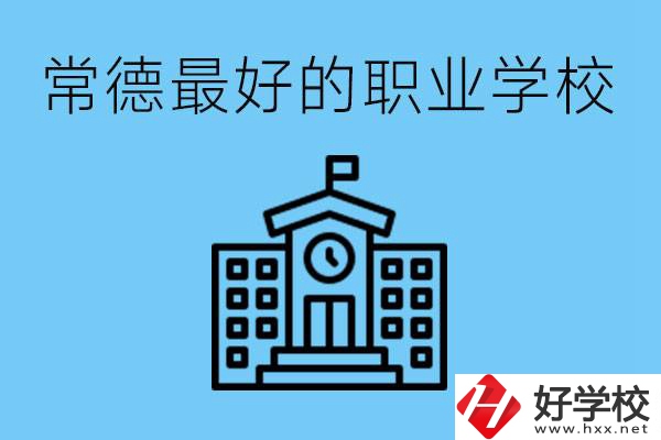 常德哪所職業(yè)學(xué)校最好？具體位置在哪里？