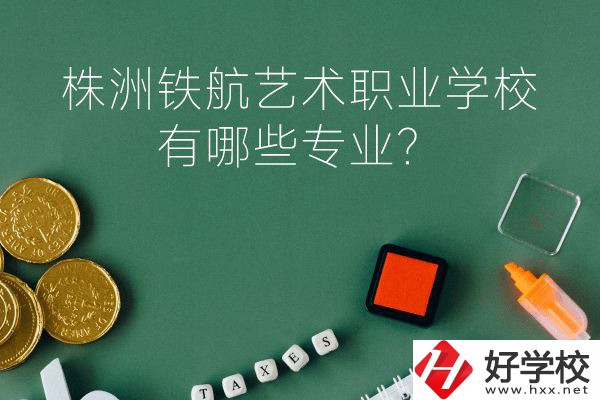 株洲鐵航藝術(shù)職業(yè)學(xué)校好不好？有哪些專業(yè)？