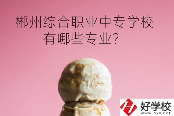 郴州綜合職業(yè)中專(zhuān)學(xué)校好嗎？有哪些專(zhuān)業(yè)？