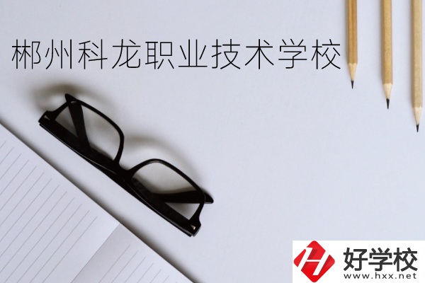 郴州科龍職業(yè)技術(shù)學(xué)校怎么樣？