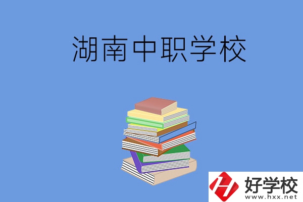 湖南有哪些好就業(yè)的中職學(xué)校？